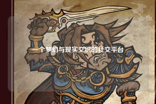 一個夢幻與現(xiàn)實(shí)交織的社交平臺