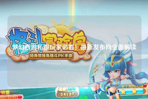夢(mèng)幻西游私服玩家必看！最新發(fā)布網(wǎng)全面解讀