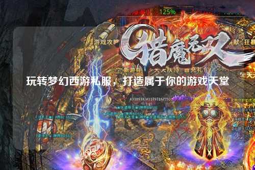 玩轉夢幻西游私服，打造屬于你的游戲天堂