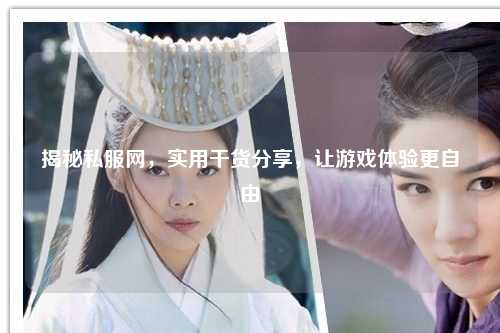 揭秘私服網，實用干貨分享，讓游戲體驗更自由