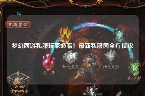 夢幻西游私服玩家必看！最新私服網(wǎng)全方位攻略