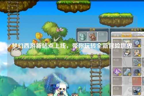夢幻西游新站點上線，帶你玩轉(zhuǎn)全新冒險世界