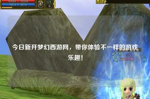 今日新開夢幻西游網(wǎng)，帶你體驗(yàn)不一樣的游戲樂趣！