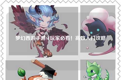 夢(mèng)幻西游手游SF玩家必看！高效入門(mén)攻略