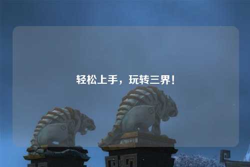 輕松上手，玩轉(zhuǎn)三界！