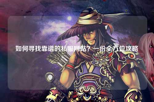 如何尋找靠譜的私服網站？一份全方位攻略