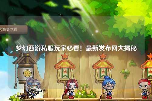 夢幻西游私服玩家必看！最新發布網大揭秘