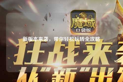 新版本來襲，帶你輕松玩轉全攻略