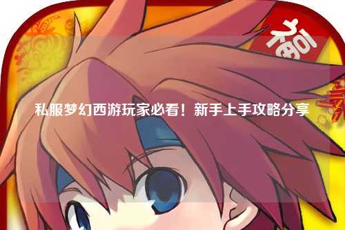 私服夢幻西游玩家必看！新手上手攻略分享