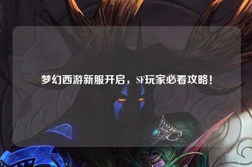 夢幻西游新服開啟，SF玩家必看攻略！