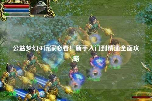 公益夢幻SF玩家必看！新手入門到精通全面攻略