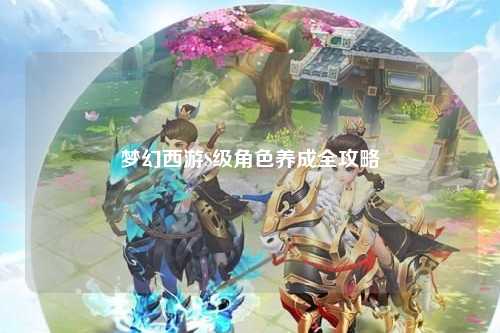 夢幻西游S級角色養成全攻略