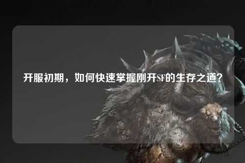 開服初期，如何快速掌握剛開SF的生存之道？