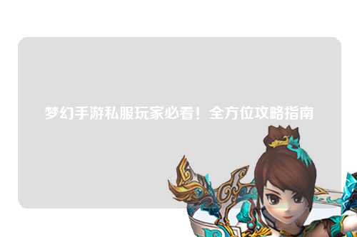 夢幻手游私服玩家必看！全方位攻略指南