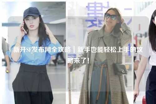 新開SF發(fā)布網(wǎng)全攻略｜新手也能輕松上手的攻略來(lái)了！