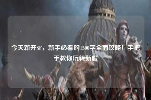 今天新開(kāi)SF，新手必看的1500字全面攻略！手把手教你玩轉(zhuǎn)新服