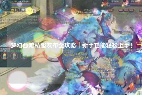 夢幻西游私服發(fā)布全攻略｜新手也能輕松上手！